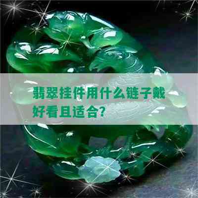 翡翠挂件用什么链子戴好看且适合？