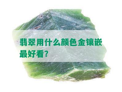 翡翠用什么颜色金镶嵌更好看？