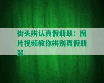 街头辨认真假翡翠：图片视频教你辨别真假翡翠