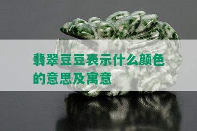 翡翠豆豆表示什么颜色的意思及寓意