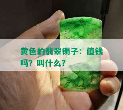 黄色的翡翠镯子：值钱吗？叫什么？