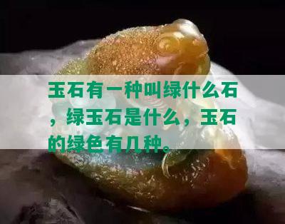 玉石有一种叫绿什么石，绿玉石是什么，玉石的绿色有几种。