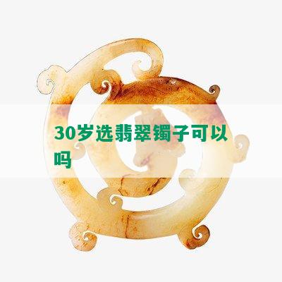 30岁选翡翠镯子可以吗