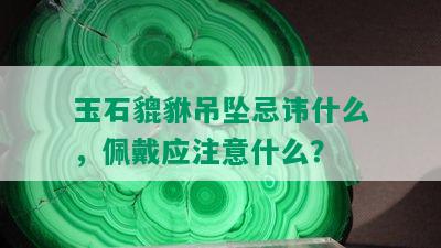 玉石貔貅吊坠忌讳什么，佩戴应注意什么？