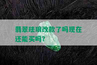 翡翠珐琅改款了吗现在还能买吗？