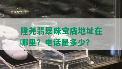 隆尧翡翠珠宝店地址在哪里？电话是多少？