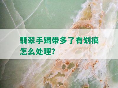 翡翠手镯带多了有划痕怎么处理？