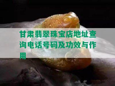 甘肃翡翠珠宝店地址查询电话号码及功效与作用