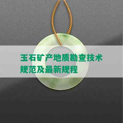 玉石矿产地质勘查技术规范及最新规程