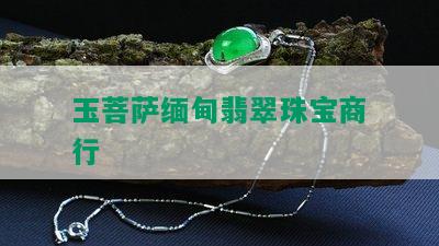 玉菩萨缅甸翡翠珠宝商行