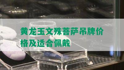 黄龙玉文殊菩萨吊牌价格及适合佩戴