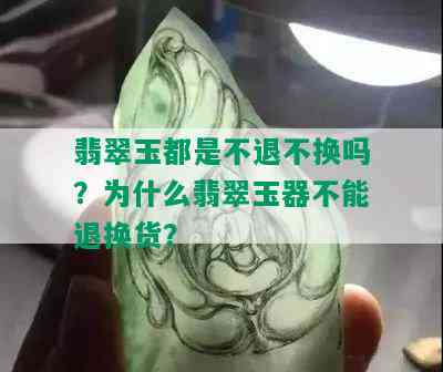 翡翠玉都是不退不换吗？为什么翡翠玉器不能退换货？