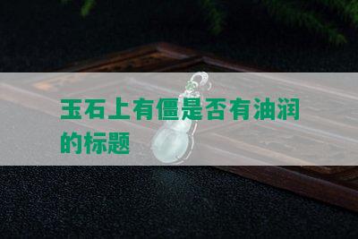 玉石上有僵是否有油润的标题