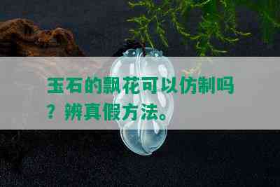 玉石的飘花可以仿制吗？辨真假方法。