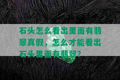 石头怎么看出里面有翡翠真假，怎么才能看出石头里面有翡翠？