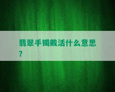 翡翠手镯戴活什么意思？