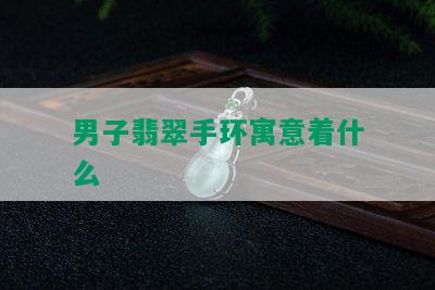 男子翡翠手环寓意着什么