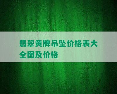 翡翠黄牌吊坠价格表大全图及价格