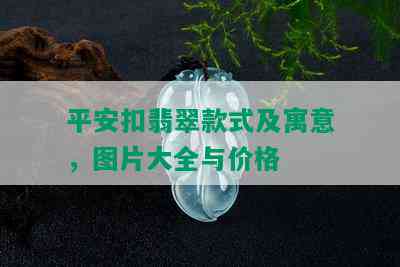 平安扣翡翠款式及寓意，图片大全与价格