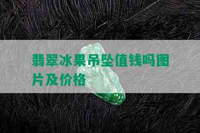 翡翠冰果吊坠值钱吗图片及价格