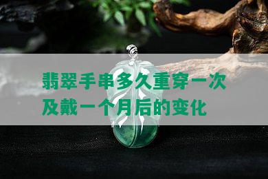 翡翠手串多久重穿一次及戴一个月后的变化