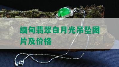 缅甸翡翠白月光吊坠图片及价格