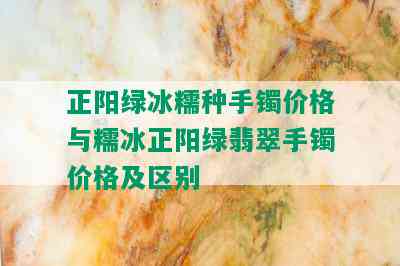 正阳绿冰糯种手镯价格与糯冰正阳绿翡翠手镯价格及区别