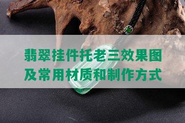 翡翠挂件托老三效果图及常用材质和制作方式