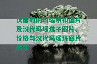 汉唐时的玛瑙带扣图片及汉代玛瑙珠子图片、价格与汉代玛瑙环图片欣赏