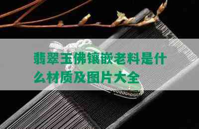 翡翠玉佛镶嵌老料是什么材质及图片大全