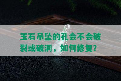 玉石吊坠的孔会不会破裂或破洞，如何修复？