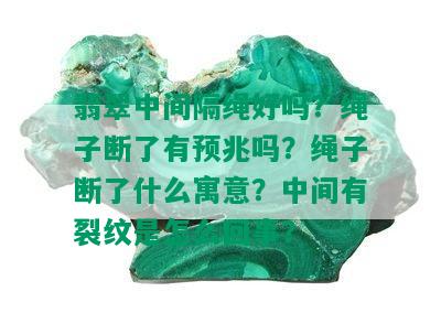 翡翠中间隔绳好吗？绳子断了有预兆吗？绳子断了什么寓意？中间有裂纹是怎么回事？