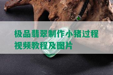 极品翡翠制作小猪过程视频教程及图片