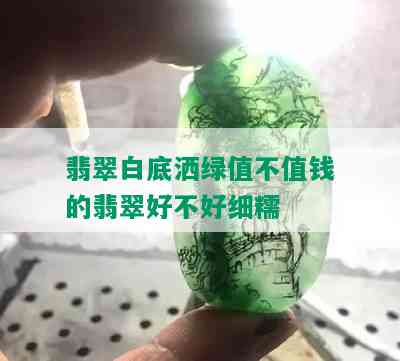 翡翠白底洒绿值不值钱的翡翠好不好细糯