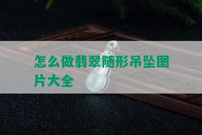 怎么做翡翠随形吊坠图片大全