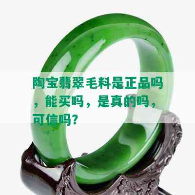 陶宝翡翠毛料是正品吗，能买吗，是真的吗，可信吗？