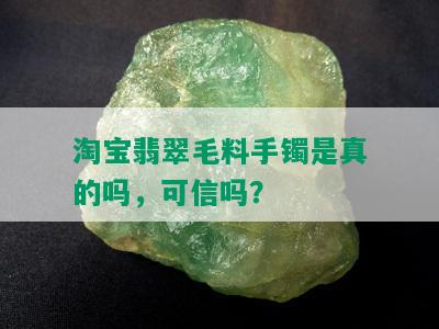 淘宝翡翠毛料手镯是真的吗，可信吗？