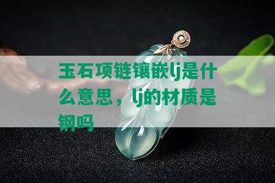 玉石项链镶嵌lj是什么意思，lj的材质是钢吗