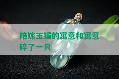 陪嫁玉镯的寓意和寓意碎了一只