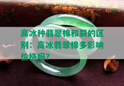 高冰种翡翠棉和裂的区别：高冰翡翠棉多影响价格吗？