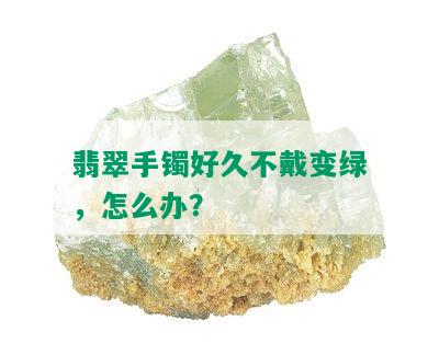 翡翠手镯好久不戴变绿，怎么办？