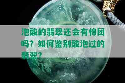 泡酸的翡翠还会有棉团吗？如何鉴别酸泡过的翡翠？