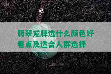 翡翠龙牌选什么颜色好看点及适合人群选择