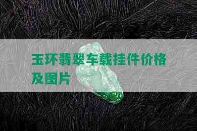 玉环翡翠车载挂件价格及图片