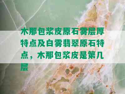 木那包浆皮原石雾层厚特点及白雾翡翠原石特点，木那包浆皮是第几层