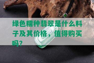 绿色糯种翡翠是什么料子及其价格，值得购买吗？