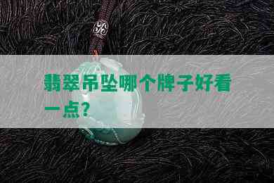 翡翠吊坠哪个牌子好看一点？