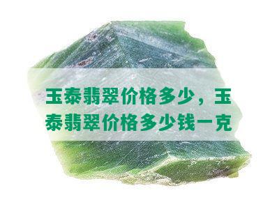 玉泰翡翠价格多少，玉泰翡翠价格多少钱一克