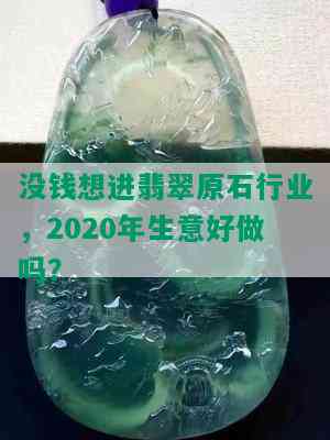 没钱想进翡翠原石行业，2020年生意好做吗？