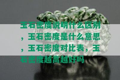 玉石密度说明什么区别，玉石密度是什么意思，玉石密度对比表，玉石密度越高越好吗